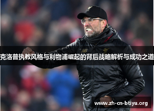 克洛普执教风格与利物浦崛起的背后战略解析与成功之道