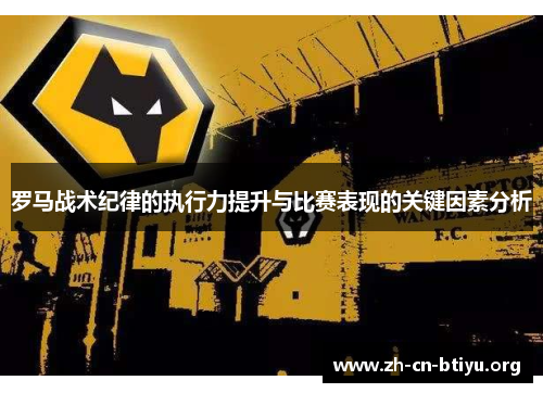 罗马战术纪律的执行力提升与比赛表现的关键因素分析