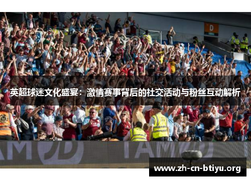 英超球迷文化盛宴：激情赛事背后的社交活动与粉丝互动解析
