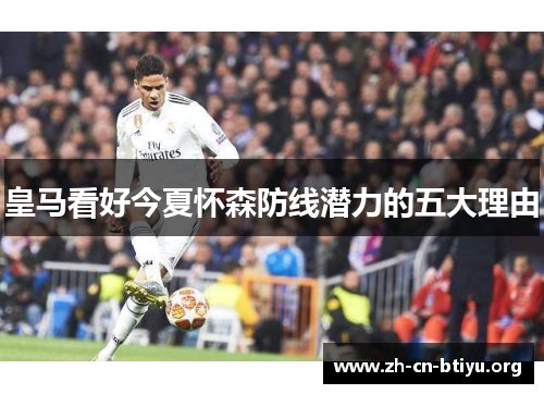 皇马看好今夏怀森防线潜力的五大理由