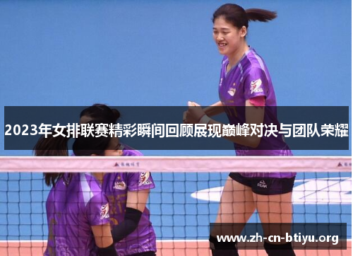 2023年女排联赛精彩瞬间回顾展现巅峰对决与团队荣耀