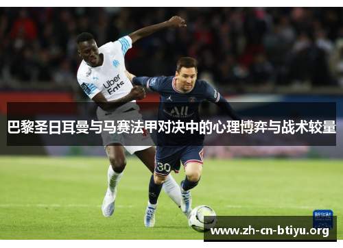 巴黎圣日耳曼与马赛法甲对决中的心理博弈与战术较量