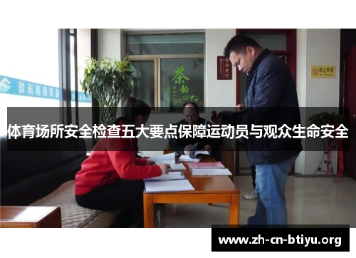 体育场所安全检查五大要点保障运动员与观众生命安全