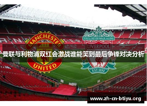 曼联与利物浦双红会激战谁能笑到最后争锋对决分析