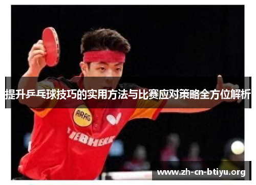 提升乒乓球技巧的实用方法与比赛应对策略全方位解析