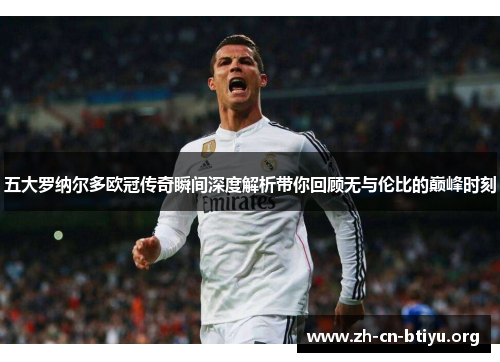五大罗纳尔多欧冠传奇瞬间深度解析带你回顾无与伦比的巅峰时刻