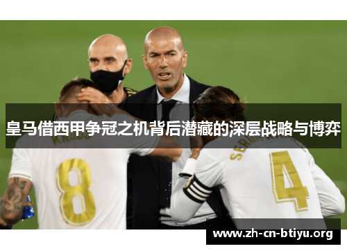 皇马借西甲争冠之机背后潜藏的深层战略与博弈