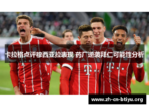 卡拉格点评穆西亚拉表现 药厂逆袭拜仁可能性分析
