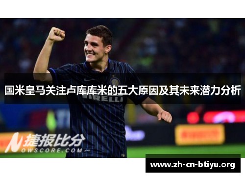 国米皇马关注卢库库米的五大原因及其未来潜力分析
