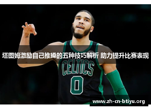 塔图姆激励自己推搡的五种技巧解析 助力提升比赛表现