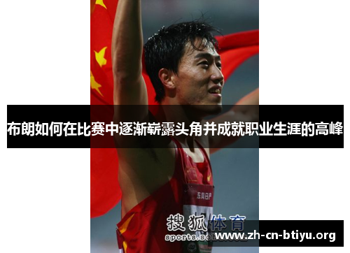 布朗如何在比赛中逐渐崭露头角并成就职业生涯的高峰