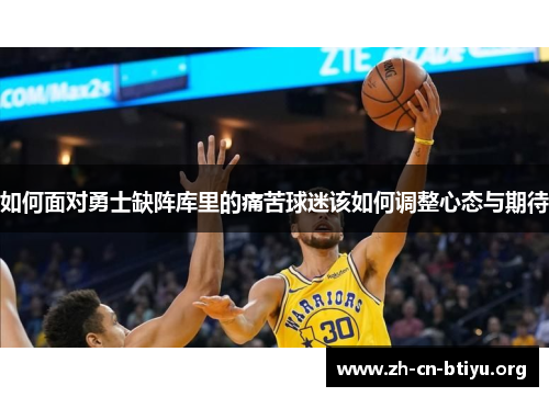 如何面对勇士缺阵库里的痛苦球迷该如何调整心态与期待
