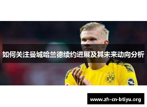 如何关注曼城哈兰德续约进展及其未来动向分析