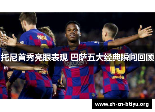 托尼首秀亮眼表现 巴萨五大经典瞬间回顾