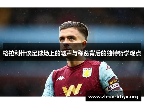格拉利什谈足球场上的嘘声与称赞背后的独特哲学观点
