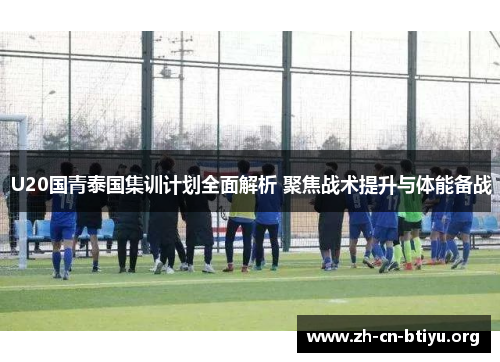 U20国青泰国集训计划全面解析 聚焦战术提升与体能备战