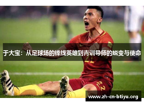 于大宝：从足球场的锋线英雄到青训导师的蜕变与使命