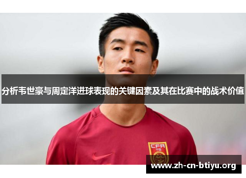 分析韦世豪与周定洋进球表现的关键因素及其在比赛中的战术价值