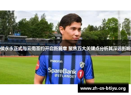 侯永永正式与云南签约开启新篇章 聚焦五大关键点分析其深远影响