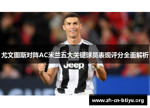 尤文图斯对阵AC米兰五大关键球员表现评分全面解析