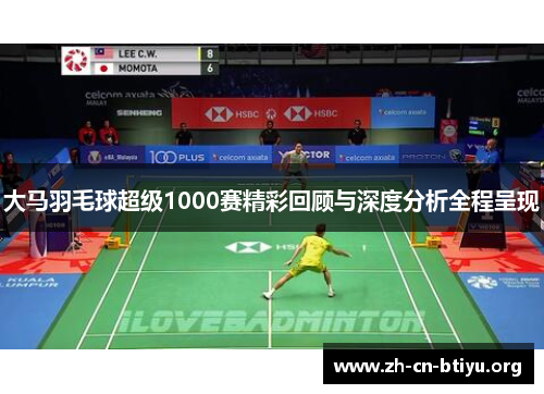 大马羽毛球超级1000赛精彩回顾与深度分析全程呈现