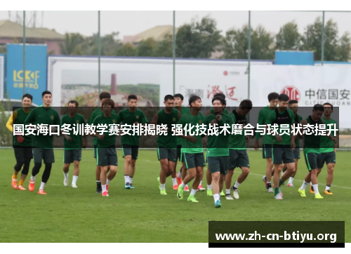 国安海口冬训教学赛安排揭晓 强化技战术磨合与球员状态提升