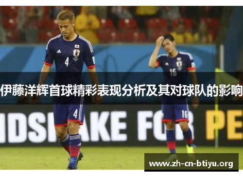 伊藤洋辉首球精彩表现分析及其对球队的影响