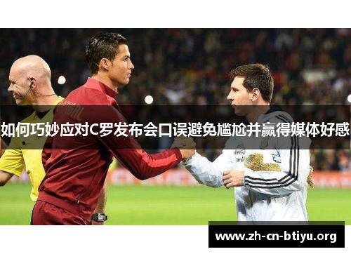 如何巧妙应对C罗发布会口误避免尴尬并赢得媒体好感