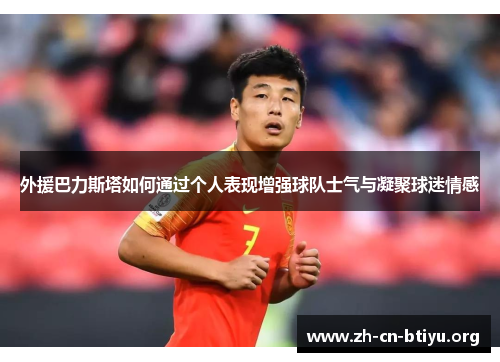 外援巴力斯塔如何通过个人表现增强球队士气与凝聚球迷情感