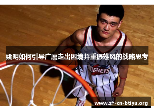 姚明如何引导广厦走出困境并重振雄风的战略思考
