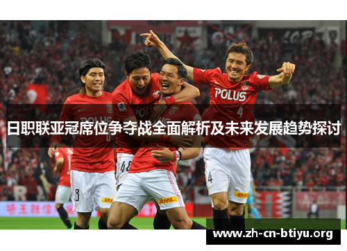 日职联亚冠席位争夺战全面解析及未来发展趋势探讨