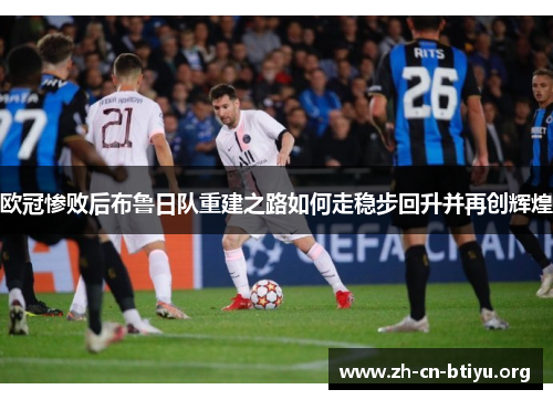 欧冠惨败后布鲁日队重建之路如何走稳步回升并再创辉煌