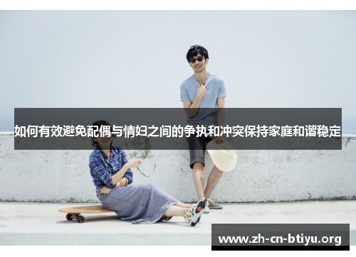 如何有效避免配偶与情妇之间的争执和冲突保持家庭和谐稳定