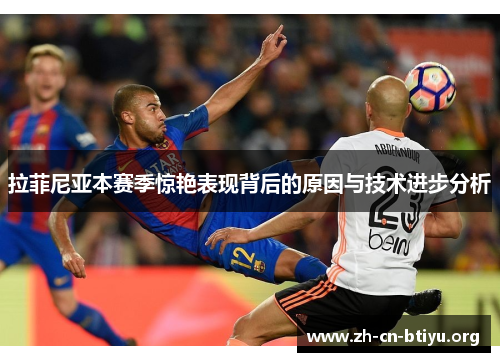 拉菲尼亚本赛季惊艳表现背后的原因与技术进步分析