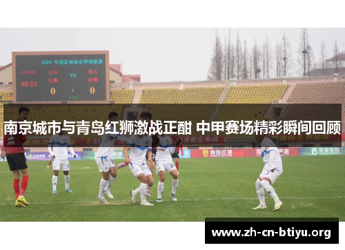 南京城市与青岛红狮激战正酣 中甲赛场精彩瞬间回顾