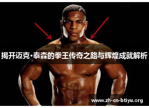 揭开迈克·泰森的拳王传奇之路与辉煌成就解析