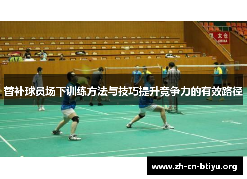 替补球员场下训练方法与技巧提升竞争力的有效路径