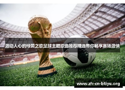 激动人心的绿茵之歌足球主题歌曲推荐精选带你畅享赛场激情