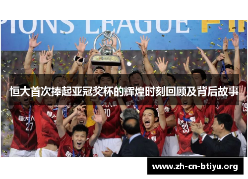 恒大首次捧起亚冠奖杯的辉煌时刻回顾及背后故事
