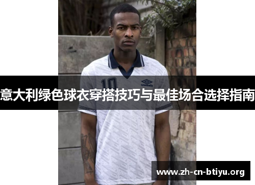 意大利绿色球衣穿搭技巧与最佳场合选择指南