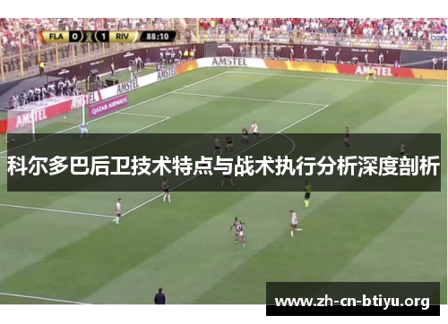 科尔多巴后卫技术特点与战术执行分析深度剖析
