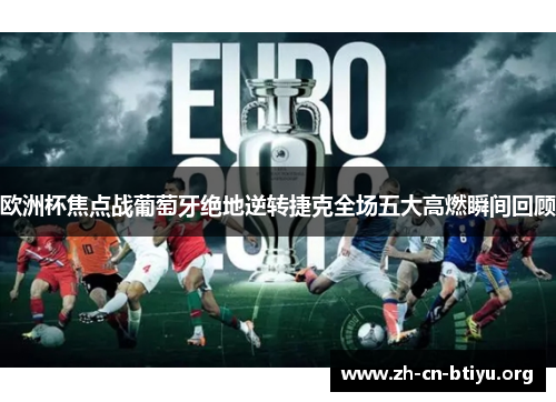 欧洲杯焦点战葡萄牙绝地逆转捷克全场五大高燃瞬间回顾