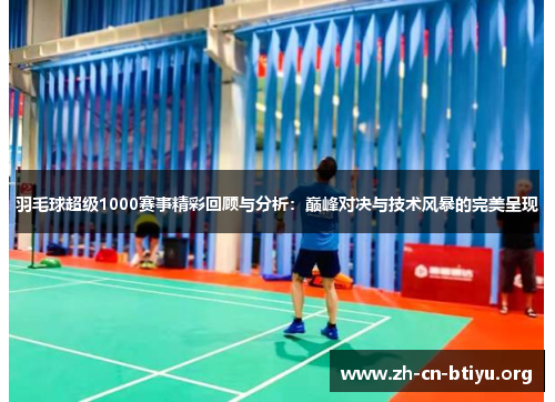 羽毛球超级1000赛事精彩回顾与分析：巅峰对决与技术风暴的完美呈现