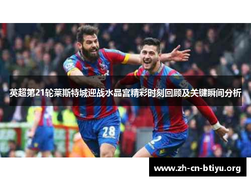 英超第21轮莱斯特城迎战水晶宫精彩时刻回顾及关键瞬间分析