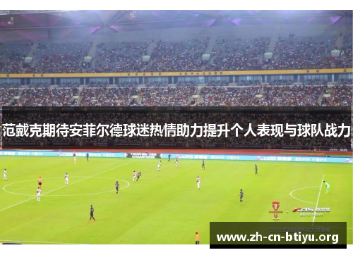 范戴克期待安菲尔德球迷热情助力提升个人表现与球队战力