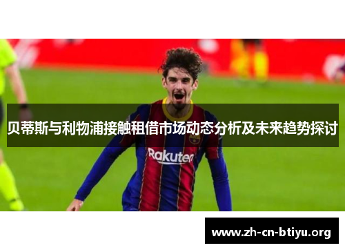 贝蒂斯与利物浦接触租借市场动态分析及未来趋势探讨