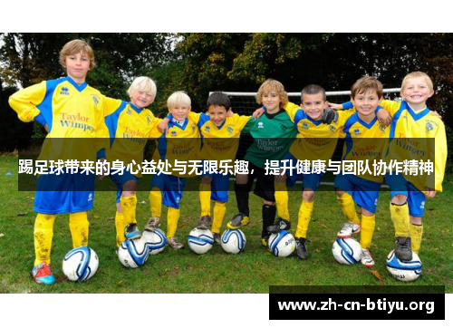 踢足球带来的身心益处与无限乐趣，提升健康与团队协作精神