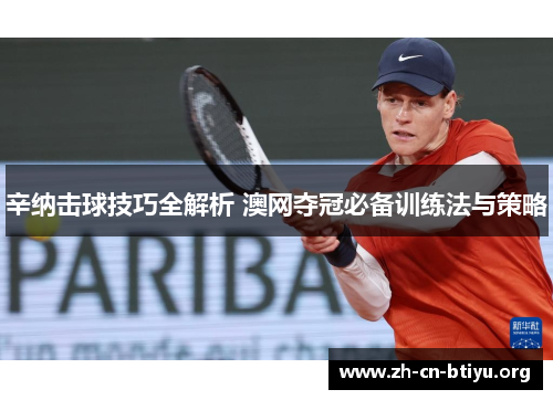 辛纳击球技巧全解析 澳网夺冠必备训练法与策略