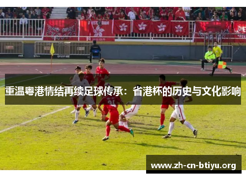 重温粤港情结再续足球传承：省港杯的历史与文化影响