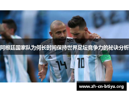 阿根廷国家队为何长时间保持世界足坛竞争力的秘诀分析 阿根廷国家队为何长时间保持世界足坛竞争力的秘诀分析